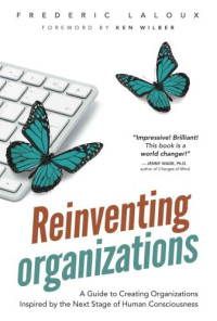 Laloux, Frédéric — Reinventing Organizations: A Guide to Creating Organizations Inspired by the Next Stage of Human Consciousness