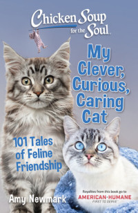 Amy Newmark — Chicken Soup for the Soul: My Clever, Curious, Caring Cat: 101 Tales of Feline Friendship