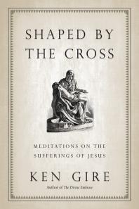 Ken Gire — Shaped by the Cross : Meditations on the Sufferings of Jesus