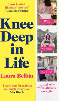 Laura Belbin — Knee Deep in Life: An Uncensored Account Of Motherhood