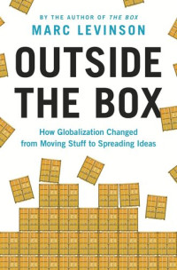 Marc Levinson — Outside the Box: How Globalization Changed from Moving Stuff to Spreading Ideas