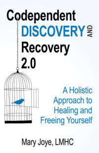 Mary Joye LMHC — Codependent Discovery and Recovery 2.0: A Holistic Approach to Healing and Freeing Yourself