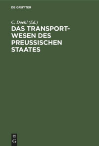 C. Doehl (editor) — Das Transport-Wesen des Preußischen Staates: Oder die General-Transport-Instruktion vom 16. Sept. 1816 nebst ihren Ergänzungen und Erläuterungen sowie in ihren Beziehungen zum Auslande. Nach amtlichen Quellen mit Kommentar