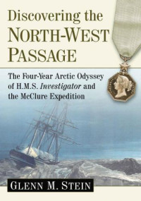 Glen M. Stein — Discovering the North-West Passage: The Four-Year Arctic Odyssey of H.M.S. Investigator and the McClure Expedition