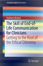 Kathleen Benton (auth.) — The Skill of End-of-Life Communication for Clinicians: Getting to the Root of the Ethical Dilemma