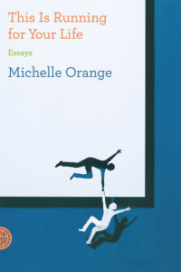 Michelle Orange — This Is Running for Your Life: Essays