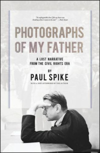 Spike, Paul — Photographs of my father: a lost narrative from the civil rights era