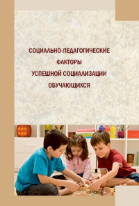 Коллектив авторов — Социально-педагогические факторы успешной социализации обучающихся: коллективная монография