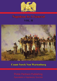 Field Marshal Count Maximilian Yorck von Wartenburg, Major Walter H. James — Napoleon As A General. Vol. II