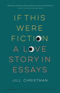 Jill Christman — If This Were Fiction: A Love Story in Essays
