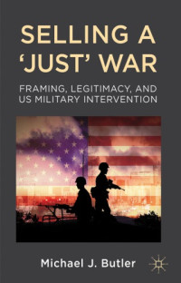 Butler, Michael J — Selling a 'just' war Framing, legitimacy, and US military intervention