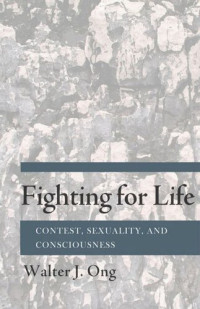 Walter J. Ong — Fighting for Life: Contest, Sexuality, and Consciousness