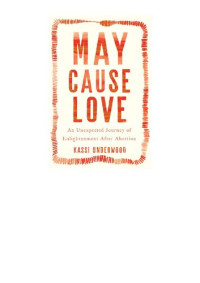 Kassi Underwood — May Cause Love: An Unexpected Journey of Enlightenment After Abortion