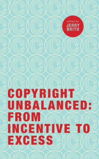 Bell, Tom W.;Dourado, Eli;Lee, Timothy B.;Mulligan, Christina;Post, David G.;Ruffini , Patrick;Salam, Reihan — Copyright Unbalanced: From Incentive to Excess