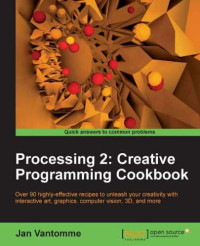 Vantomme, Jan — Processing 2: creative programming cookbook: over 90 highly-effective recipes to unleash your creativity with interactive art, graphics, computer vision, 3D and more