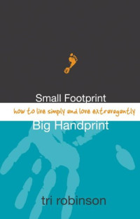 Tri Robinson — Small Footprint, Big Handprint: How to Live Simply and Love Extravagantly