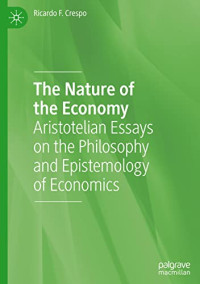 Ricardo F. Crespo — The Nature of the Economy: Aristotelian Essays on the Philosophy and Epistemology of Economics