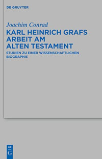 Joachim Conrad, Uwe Becker (editor) — Karl Heinrich Grafs Arbeit am Alten Testament: Studien Zu Einer Wissenschaftlichen Biographie