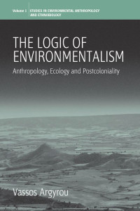 Vassos Argyrou — The Logic of Environmentalism: Anthropology, Ecology and Postcoloniality