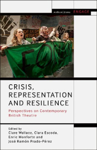 Clare Wallace; Clara Escoda; Enric Monforte; José Ramón Prado-Pérez (editors) — Crisis, Representation and Resilience: Perspectives on Contemporary British Theatre