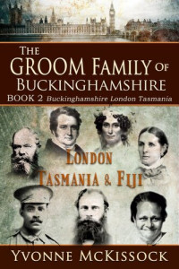 Yvonne McKissock — The Groom Family of Buckinghamshire London Tasmania & Fiji BOOK 2 Buckinghamshire London Tasmania