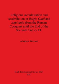 Alasdair Watson — Religious Acculturation and Assimilation in Belgic Gaul and Aquitania from the Roman Conquest until the End of the Second Century CE