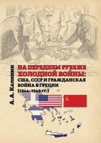 Калинин А. А. — На переднем рубеже холодной войны: США, СССР и гражданская война в Греции (1944–1949 гг.): Монография