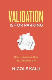 Nicole Kalil — Validation Is For Parking: How Women Can Beat the Confidence Con