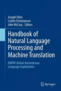 Joseph Olive, Caitlin Christianson, John McCary — Handbook of Natural Language Processing and Machine Translation: DARPA Global Autonomous Language Exploitation