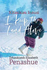 Tshaukuesh Elizabeth Penashue, Elizabeth Yeoman — Nitinikiau Innusi: I Keep the Land Alive