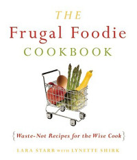 Lara Starr, Lynette Rohrer Shirk — The Frugal Foodie Cookbook: Waste-Not Recipes for the Wise Cook