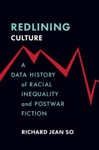 Richard Jean So — Redlining Culture: A Data History of Racial Inequality and Postwar Fiction