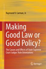 Raymond V. Carman (auth.) — Making Good Law or Good Policy?: The Causes and Effects of State Supreme Court Judges’ Role Orientations