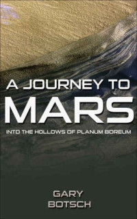 Botsch, Gary — A Journey to Mars: Into the Hollows of Planum Boreum