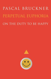 Pascal Bruckner; Steven Rendall — Perpetual Euphoria: On the Duty to Be Happy