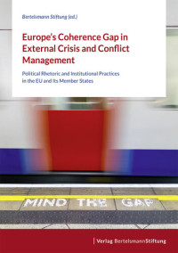 Bertelsmann Stiftung (ed.) — Europe's Coherence Gap in External Crisis and Conflict Management: Political Rhetoric and Institutional Practices in the EU and Its Member States