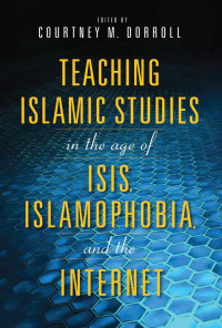 Courtney M. Dorroll — Teaching Islamic Studies in the Age of ISIS, Islamophobia, and the Internet