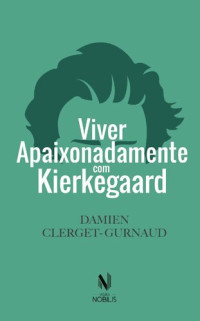 Damien Clerget-Gurnaud — Viver Apaixonadamente Com Kierkegaard