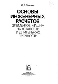 Павлов П.А. — Основы инженерных расчетов элементов машин на усталость и длительную прочность