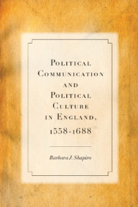 Shapiro, Barbara J — Political communication and political culture in England, 1558-1688