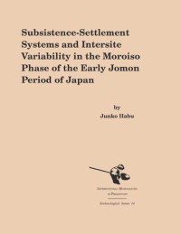 Junko Habu — Subsistence-Settlement Systems and Intersite Variability in the Moroiso Phase of the Early Jomon Period of Japan