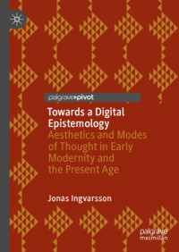 Jonas Ingvarsson — Towards A Digital Epistemology: Aesthetics And Modes Of Thought In Early Modernity And The Present Age