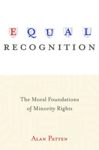 Alan Patten — Equal Recognition: The Moral Foundations of Minority Rights