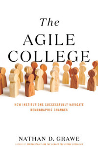 Nathan D. Grawe — The agile college : how institutions successfully navigate demographic changes