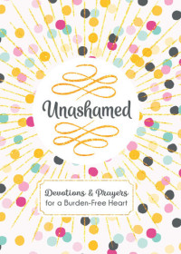 Janice Thompson — Unashamed: Devotions and Prayers for a Burden-Free Heart