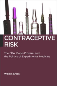 William Green — Contraceptive Risk: The FDA, Depo-Provera, and the Politics of Experimental Medicine