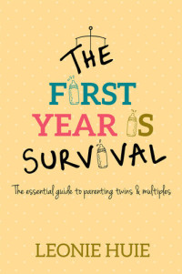 Leonie Huie — The First Year Is Survival: The essential guide for parenting twins & multiples