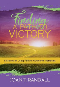 Joan T. Randall — Finding a Path to Victory: 9 Stories on Using Faith to Overcome Obstacles