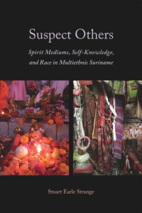 Stuart Earle Strange — Suspect Others: Spirit Mediums, Self-Knowledge, and Race in Multiethnic Suriname
