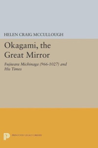Helen Craig McCullough — OKAGAMI, The Great Mirror: Fujiwara Michinaga (966-1027) and His Times